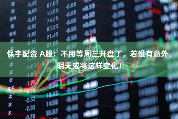 保宇配资 A股：不用等周三开盘了，若没有意外，明天或将这样变化！