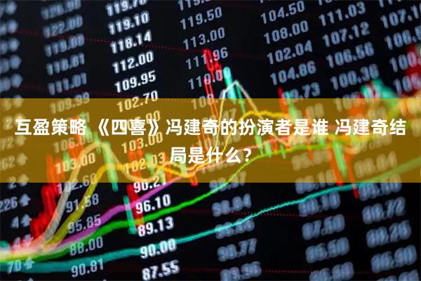 互盈策略 《四喜》冯建奇的扮演者是谁 冯建奇结局是什么？