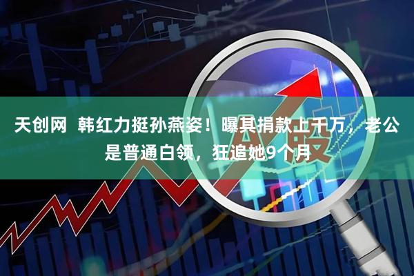 天创网  韩红力挺孙燕姿！曝其捐款上千万，老公是普通白领，狂追她9个月