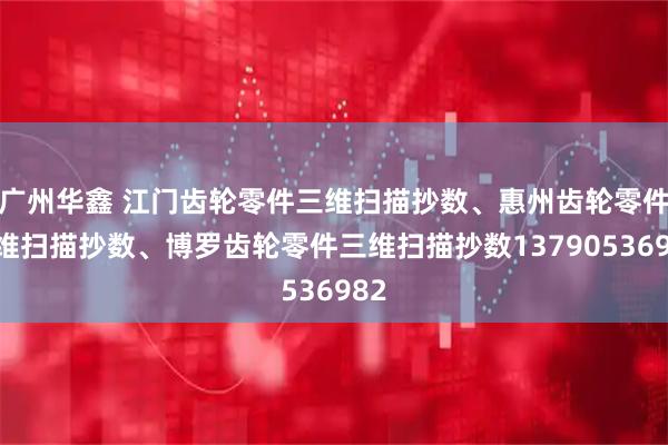 广州华鑫 江门齿轮零件三维扫描抄数、惠州齿轮零件三维扫描抄数、博罗齿轮零件三维扫描抄数13790536982