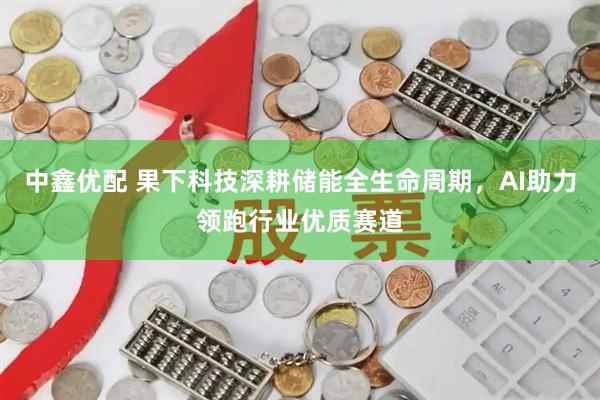 中鑫优配 果下科技深耕储能全生命周期，AI助力领跑行业优质赛道