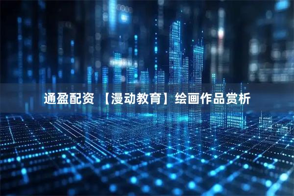 通盈配资 【漫动教育】绘画作品赏析