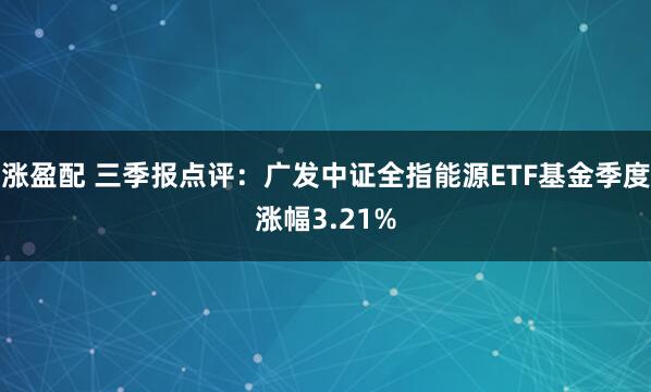 涨盈配 三季报点评：广发中证全指能源ETF基金季度涨幅3.21%