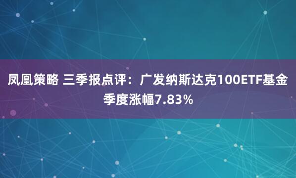 凤凰策略 三季报点评：广发纳斯达克100ETF基金季度涨幅7.83%