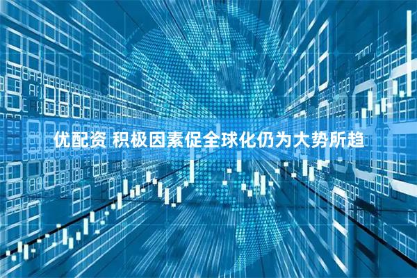优配资 积极因素促全球化仍为大势所趋