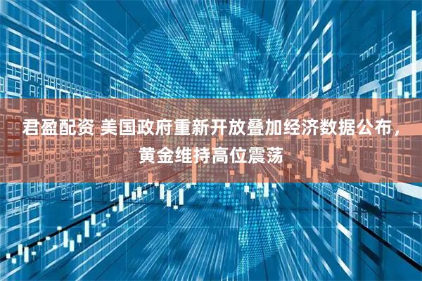 君盈配资 美国政府重新开放叠加经济数据公布，黄金维持高位震荡