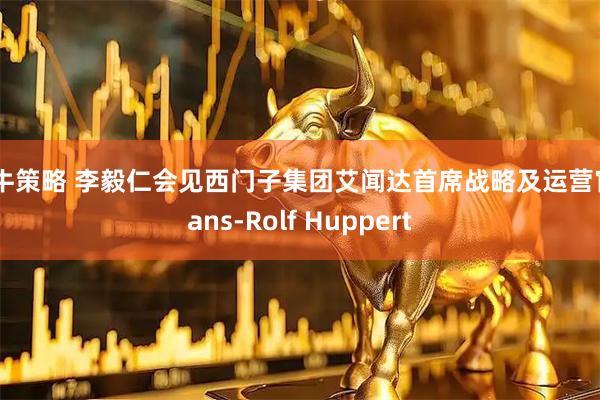 领牛策略 李毅仁会见西门子集团艾闻达首席战略及运营官Hans-Rolf Huppert
