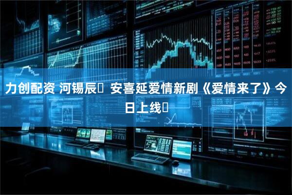 力创配资 河锡辰✕安喜延爱情新剧《爱情来了》今日上线❗